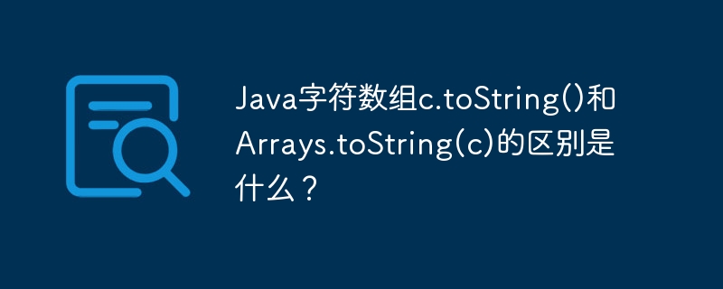 java字符数组c.tostring()和arrays.tostring(c)的区别是什么?