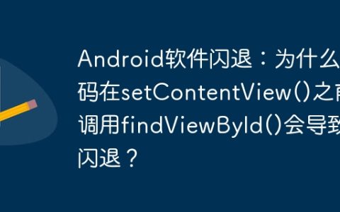 Android软件闪退：为什么代码在setContentView()之前调用findViewById()会导致闪退？