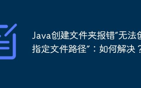 Java创建文件夹报错“无法创建指定文件路径”：如何解决？