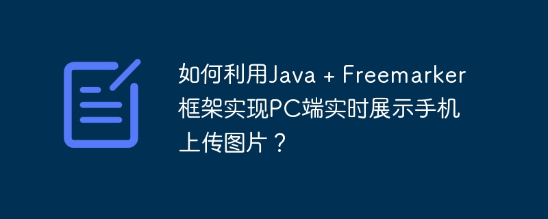 如何利用java + freemarker框架实现pc端实时展示手机上传图片?