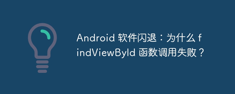 android 软件闪退:为什么 findviewbyid 函数调用失败?