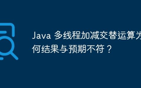Java 多线程加减交替运算为何结果与预期不符？