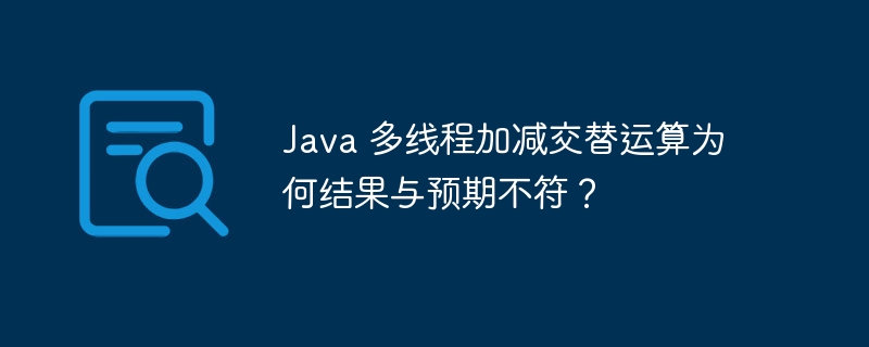 java 多线程加减交替运算为何结果与预期不符?