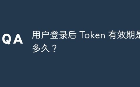 用户登录后 Token 有效期是多久？