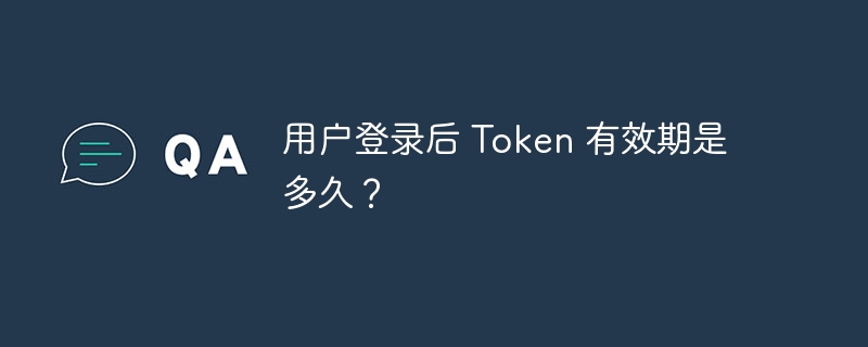 用户登录后 Token 有效期是多久?