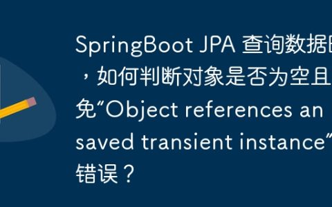 SpringBoot JPA 查询数据时，如何判断对象是否为空且避免“Object references an unsaved transient instance”错误？