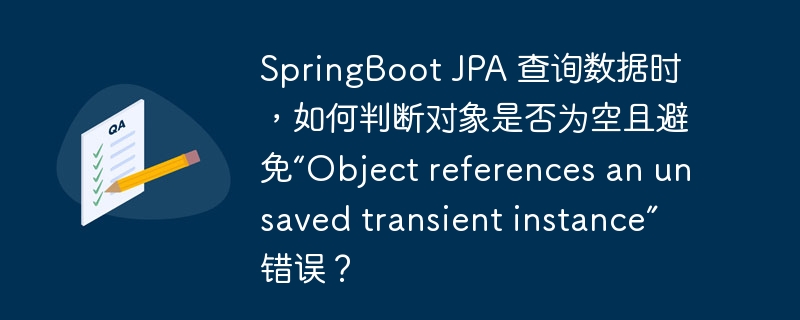 springboot jpa 查询数据时,如何判断对象是否为空且避免“object references an unsaved transient instance”错误?