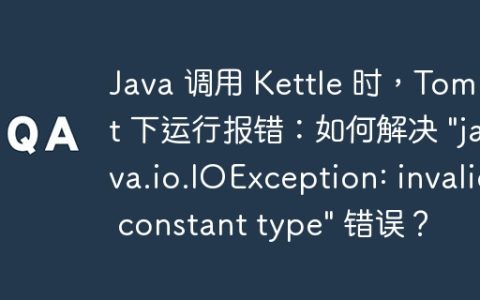 Java 调用 Kettle 时，Tomcat 下运行报错：如何解决 “java.io.IOException: invalid constant type” 错误？