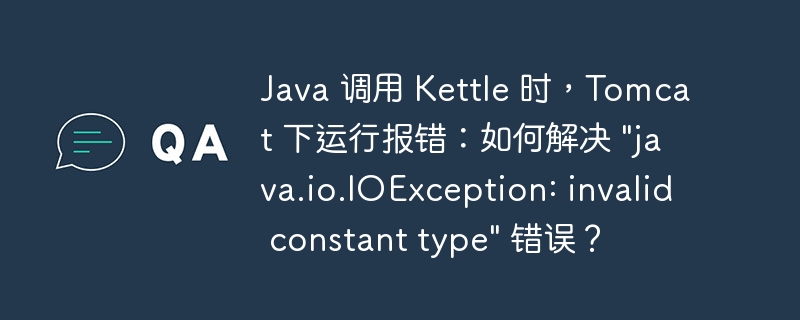 Java 调用 Kettle 时,Tomcat 下运行报错:如何解决 “java.io.IOException: invalid constant type” 错误?