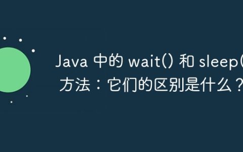 Java 中的 wait() 和 sleep() 方法：它们的区别是什么？