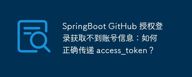 SpringBoot GitHub 授权登录获取不到账号信息:如何正确传递 access_token?