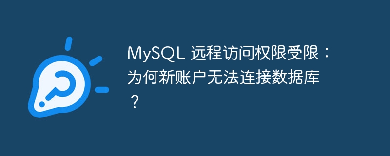mysql 远程访问权限受限:为何新账户无法连接数据库?