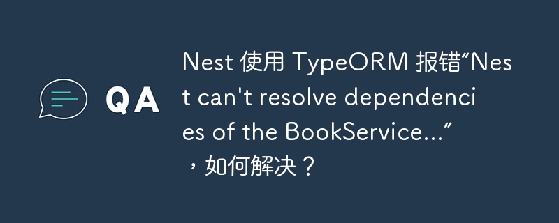 Nest 使用 TypeORM 报错“Nest can’t resolve dependencies of the BookService…”,如何解决?