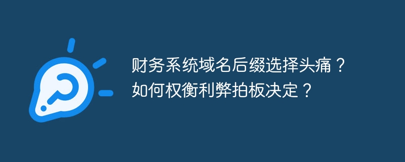 财务系统域名后缀选择头痛?如何权衡利弊拍板决定?