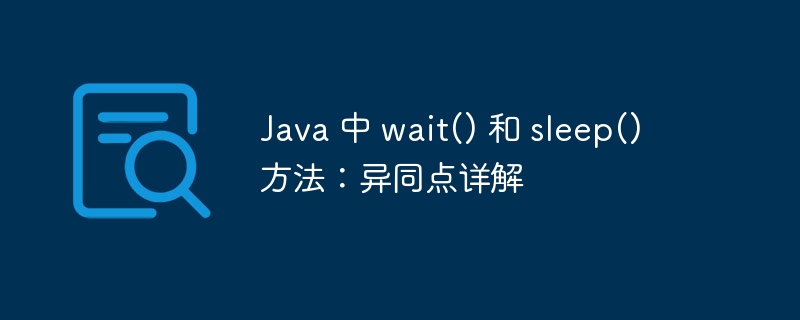 Java 中 wait() 和 sleep() 方法:异同点详解