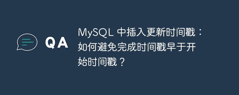 mysql 中插入更新时间戳:如何避免完成时间戳早于开始时间戳?