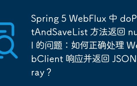 Spring 5 WebFlux 中 doPostAndSaveList 方法返回 null 的问题：如何正确处理 WebClient 响应并返回 JSONArray？