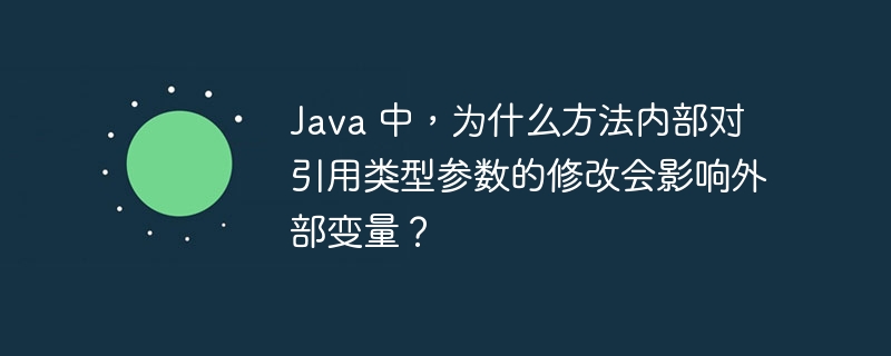 java 中,为什么方法内部对引用类型参数的修改会影响外部变量?