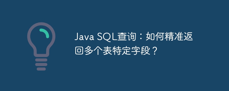 java sql查询:如何精准返回多个表特定字段?