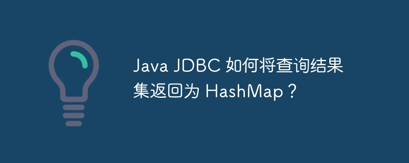 java jdbc 如何将查询结果集返回为 hashmap?