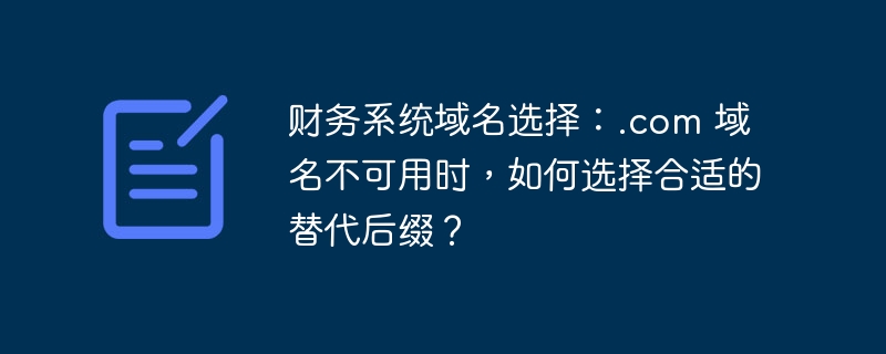 财务系统域名选择:.com 域名不可用时,如何选择合适的替代后缀?