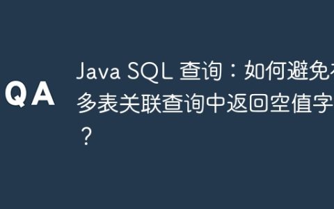 Java SQL 查询：如何避免在多表关联查询中返回空值字段？