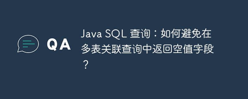 java sql 查询:如何避免在多表关联查询中返回空值字段?