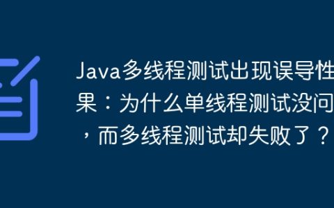 Java多线程测试出现误导性结果：为什么单线程测试没问题，而多线程测试却失败了？