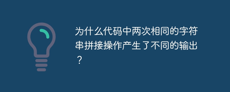为什么代码中两次相同的字符串拼接操作产生了不同的输出?