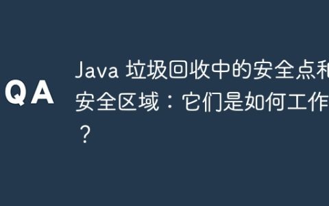 Java 垃圾回收中的安全点和安全区域：它们是如何工作的？
