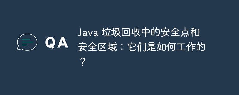 java 垃圾回收中的安全点和安全区域:它们是如何工作的?