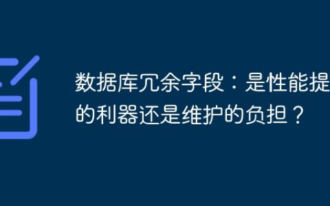 数据库冗余字段：是性能提升的利器还是维护的负担？