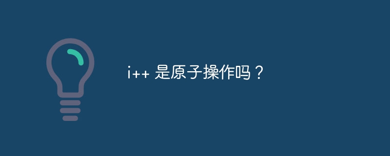 i++ 是原子操作吗?