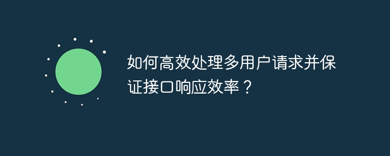如何高效处理多用户请求并保证接口响应效率?