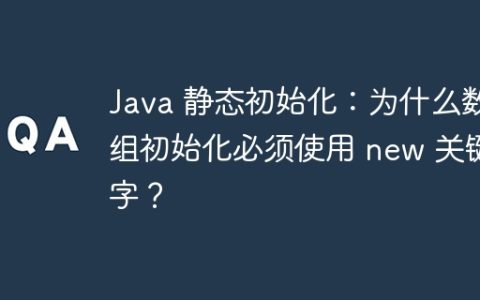 Java 静态初始化：为什么数组初始化必须使用 new 关键字？