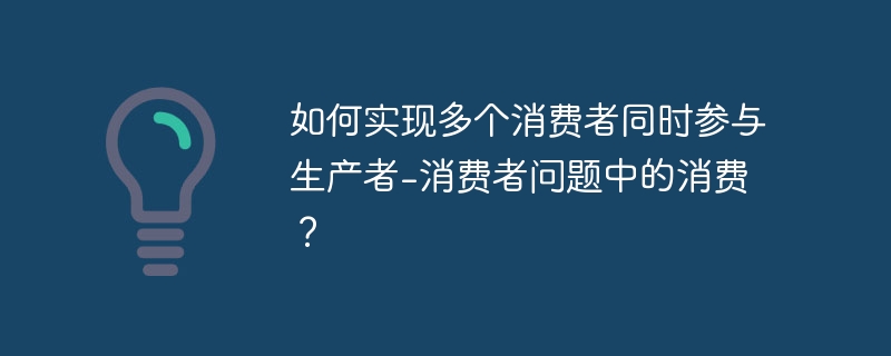 如何实现多个消费者同时参与生产者-消费者问题中的消费?