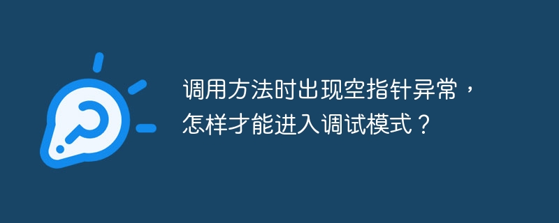 调用方法时出现空指针异常,怎样才能进入调试模式?