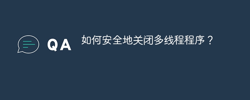 如何安全地关闭多线程程序?