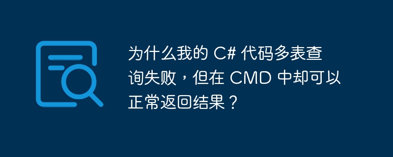 为什么我的 c# 代码多表查询失败,但在 cmd 中却可以正常返回结果?