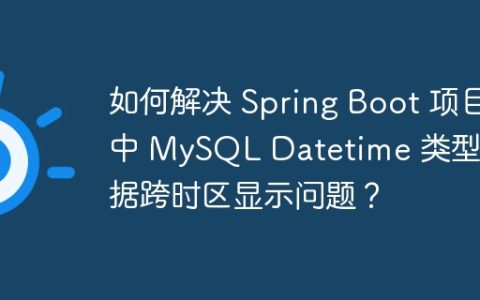 如何解决 Spring Boot 项目中 MySQL Datetime 类型数据跨时区显示问题？