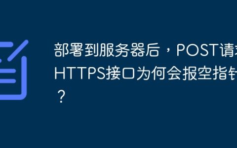 部署到服务器后，POST请求HTTPS接口为何会报空指针？