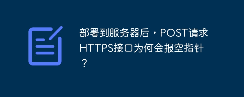 部署到服务器后,post请求https接口为何会报空指针?