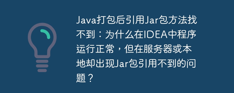 java打包后引用jar包方法找不到:为什么在idea中程序运行正常,但在服务器或本地却出现jar包引用不到的问题?