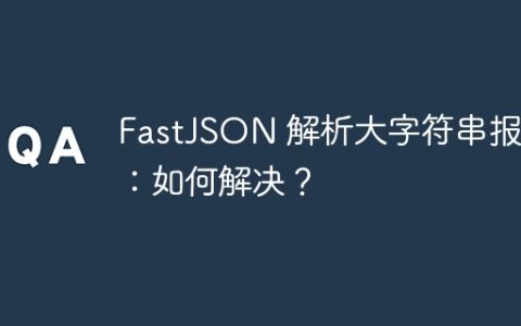 FastJSON 解析大字符串报错：如何解决？