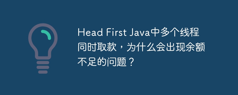 head first java中多个线程同时取款,为什么会出现余额不足的问题?