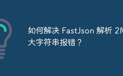 如何解决 FastJson 解析 2M 大字符串报错？