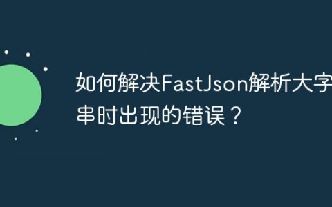 如何解决FastJson解析大字符串时出现的错误？