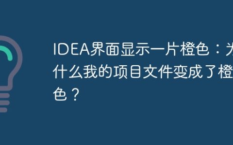 IDEA界面显示一片橙色：为什么我的项目文件变成了橙色？