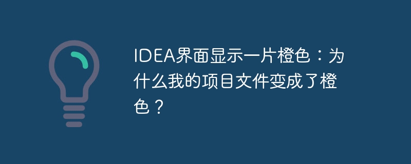 idea界面显示一片橙色:为什么我的项目文件变成了橙色?