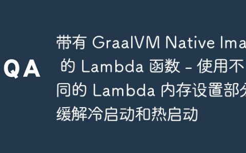 带有 GraalVM Native Image 的 Lambda 函数 – 使用不同的 Lambda 内存设置部分缓解冷启动和热启动